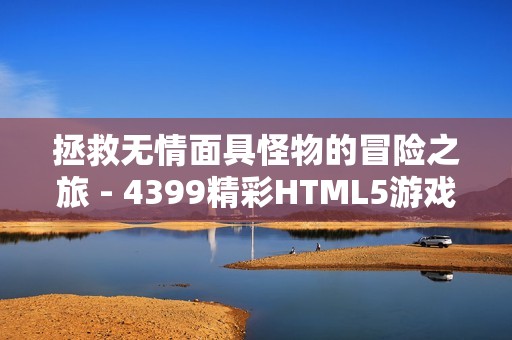 拯救无情面具怪物的冒险之旅 - 4399精彩HTML5游戏推荐