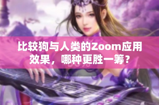 比较狗与人类的Zoom应用效果，哪种更胜一筹？