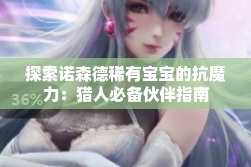 探索诺森德稀有宝宝的抗魔力：猎人必备伙伴指南