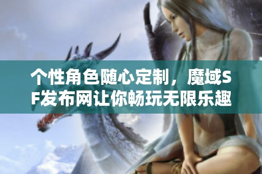 个性角色随心定制，魔域SF发布网让你畅玩无限乐趣