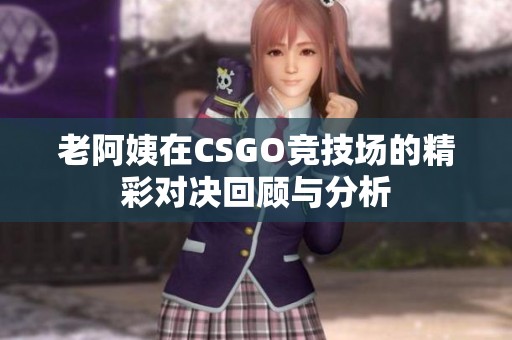 老阿姨在CSGO竞技场的精彩对决回顾与分析