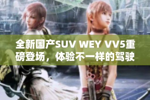 全新国产SUV WEY VV5重磅登场，体验不一样的驾驶乐趣