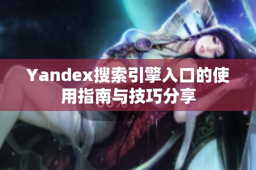 Yandex搜索引擎入口的使用指南与技巧分享