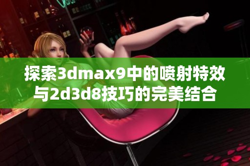 探索3dmax9中的喷射特效与2d3d8技巧的完美结合