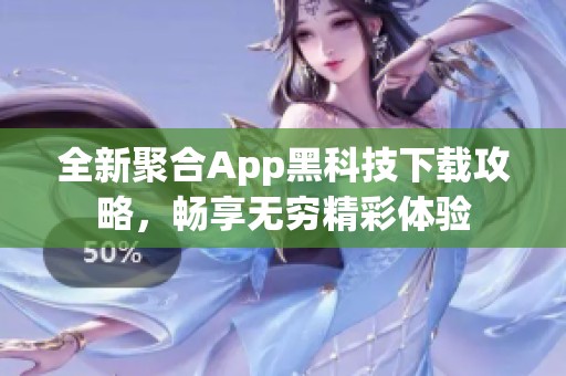 全新聚合App黑科技下载攻略，畅享无穷精彩体验