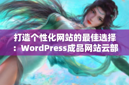 打造个性化网站的最佳选择：WordPress成品网站云部落全揭秘