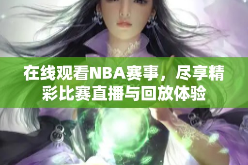 在线观看NBA赛事，尽享精彩比赛直播与回放体验