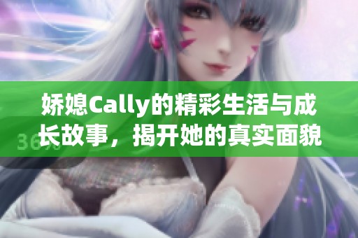 娇媳Cally的精彩生活与成长故事，揭开她的真实面貌