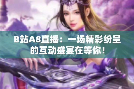 B站A8直播：一场精彩纷呈的互动盛宴在等你！