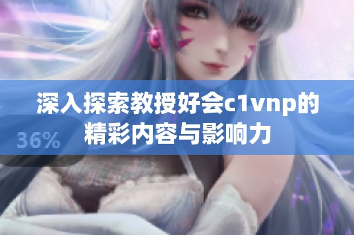 深入探索教授好会c1vnp的精彩内容与影响力