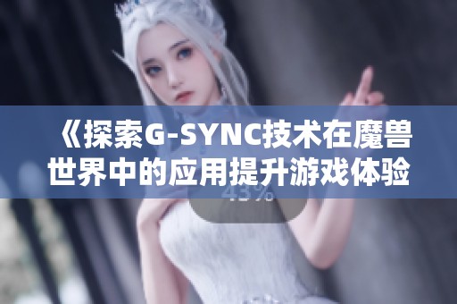 《探索G-SYNC技术在魔兽世界中的应用提升游戏体验的奥秘》