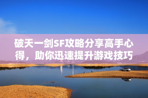 破天一剑SF攻略分享高手心得，助你迅速提升游戏技巧