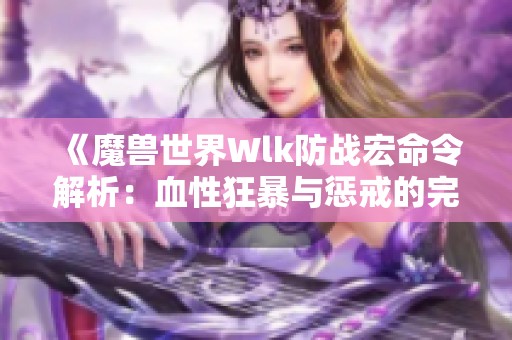 《魔兽世界Wlk防战宏命令解析：血性狂暴与惩戒的完美结合》