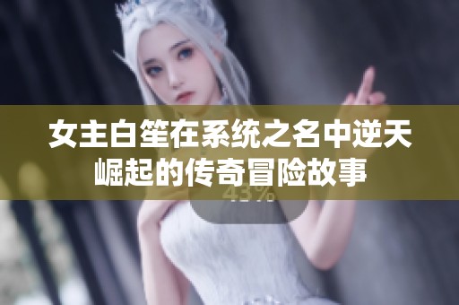 女主白笙在系统之名中逆天崛起的传奇冒险故事