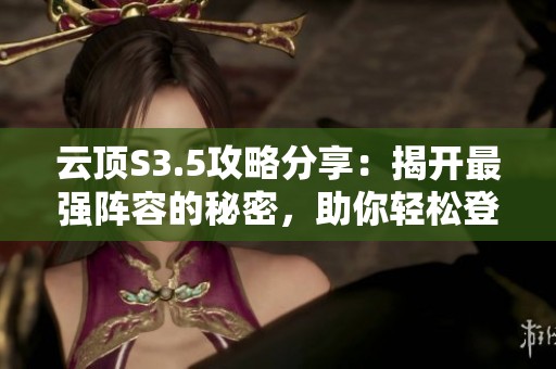 云顶S3.5攻略分享：揭开最强阵容的秘密，助你轻松登顶星海！