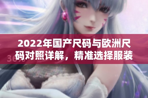 2022年国产尺码与欧洲尺码对照详解，精准选择服装更轻松