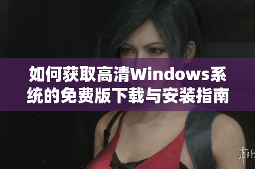 如何获取高清Windows系统的免费版下载与安装指南