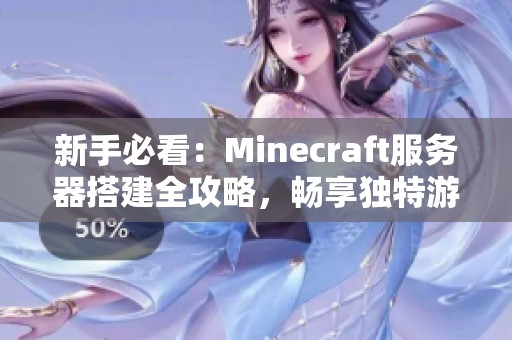 新手必看：Minecraft服务器搭建全攻略，畅享独特游戏世界