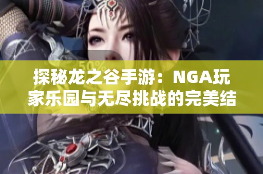 探秘龙之谷手游：NGA玩家乐园与无尽挑战的完美结合