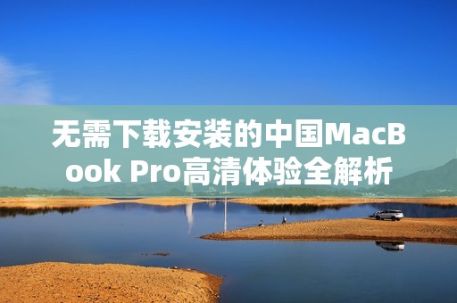 无需下载安装的中国MacBook Pro高清体验全解析