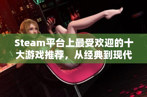 Steam平台上最受欢迎的十大游戏推荐，从经典到现代潮流之选