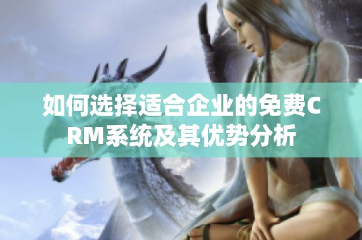 如何选择适合企业的免费CRM系统及其优势分析