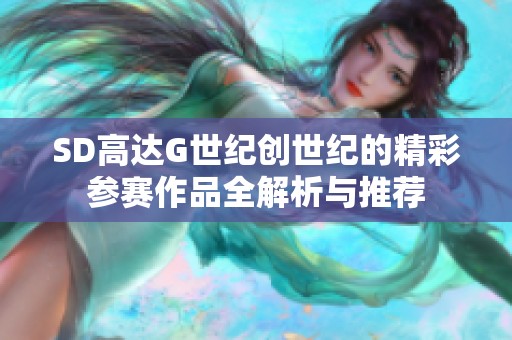 SD高达G世纪创世纪的精彩参赛作品全解析与推荐