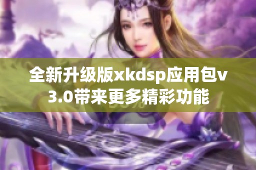 全新升级版xkdsp应用包v3.0带来更多精彩功能