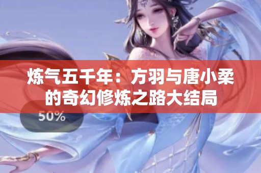 炼气五千年：方羽与唐小柔的奇幻修炼之路大结局