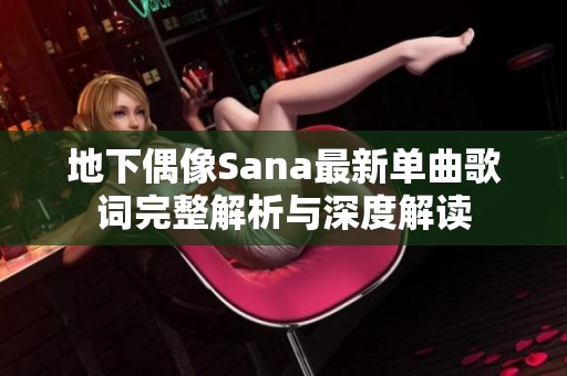 地下偶像Sana最新单曲歌词完整解析与深度解读