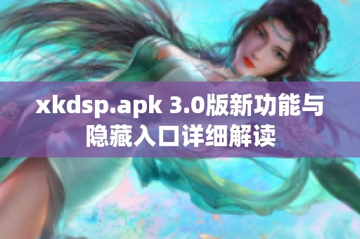 xkdsp.apk 3.0版新功能与隐藏入口详细解读