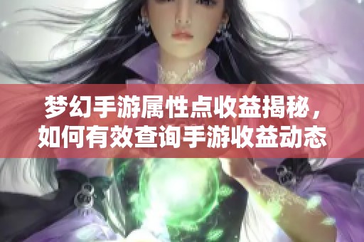 梦幻手游属性点收益揭秘，如何有效查询手游收益动态