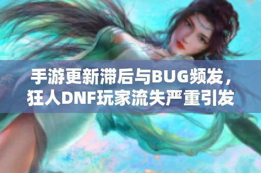 手游更新滞后与BUG频发，狂人DNF玩家流失严重引发热议