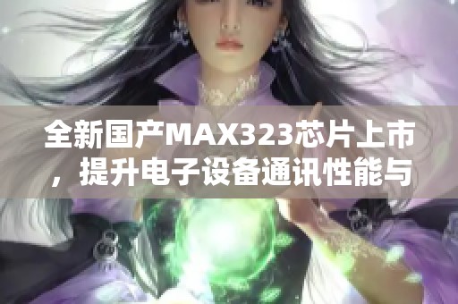 全新国产MAX323芯片上市，提升电子设备通讯性能与稳定性