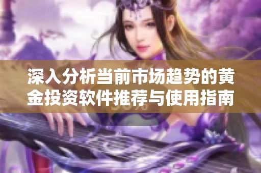 深入分析当前市场趋势的黄金投资软件推荐与使用指南