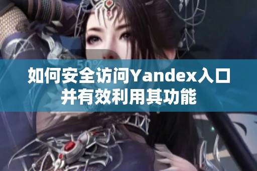 如何安全访问Yandex入口并有效利用其功能