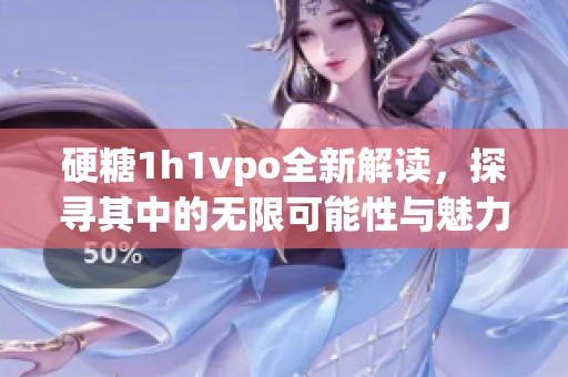 硬糖1h1vpo全新解读，探寻其中的无限可能性与魅力