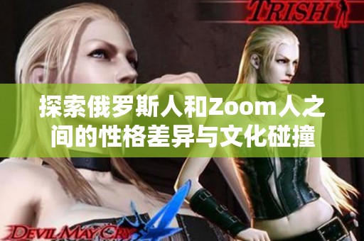 探索俄罗斯人和Zoom人之间的性格差异与文化碰撞