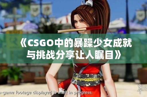 《CSGO中的暴躁少女成就与挑战分享让人瞩目》