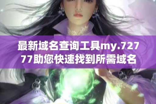 最新域名查询工具my.72777助您快速找到所需域名