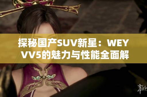 探秘国产SUV新星：WEY VV5的魅力与性能全面解析