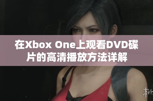 在Xbox One上观看DVD碟片的高清播放方法详解