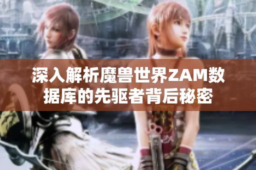 深入解析魔兽世界ZAM数据库的先驱者背后秘密