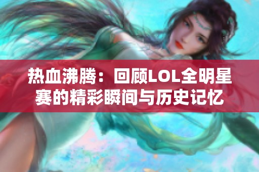 热血沸腾：回顾LOL全明星赛的精彩瞬间与历史记忆