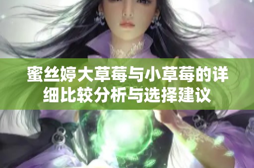 蜜丝婷大草莓与小草莓的详细比较分析与选择建议