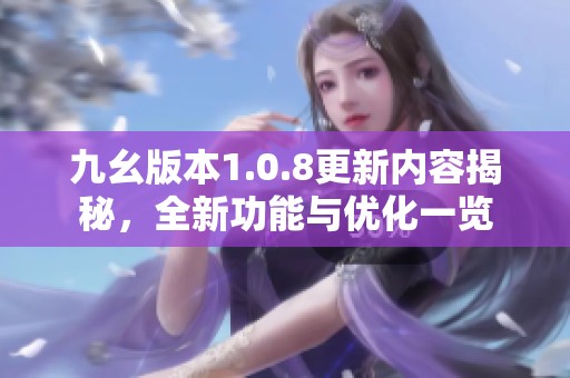 九幺版本1.0.8更新内容揭秘，全新功能与优化一览