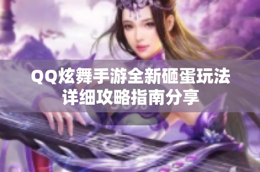 QQ炫舞手游全新砸蛋玩法详细攻略指南分享