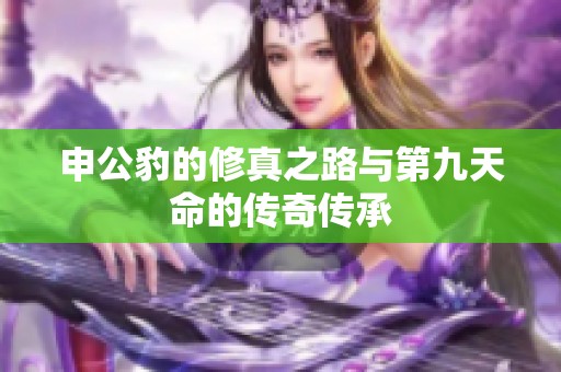 申公豹的修真之路与第九天命的传奇传承