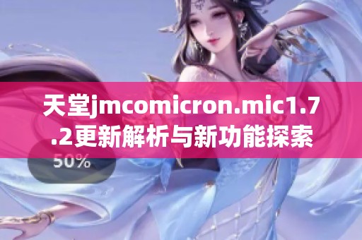 天堂jmcomicron.mic1.7.2更新解析与新功能探索