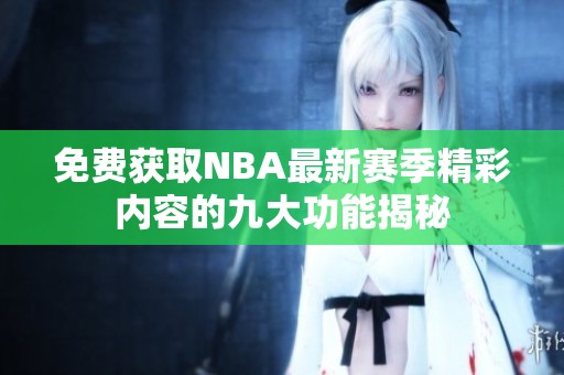 免费获取NBA最新赛季精彩内容的九大功能揭秘